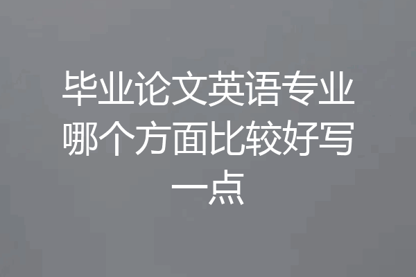 毕业论文英语专业哪个方面比较好写一点