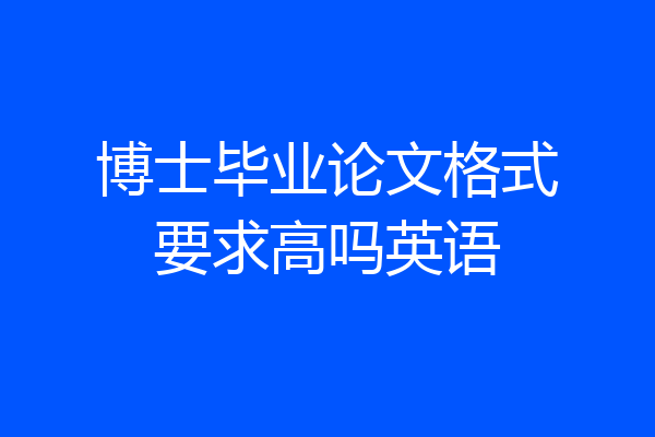 博士毕业论文格式要求高吗英语