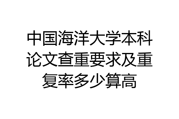 中国海洋大学本科论文查重要求及重复率多少算高