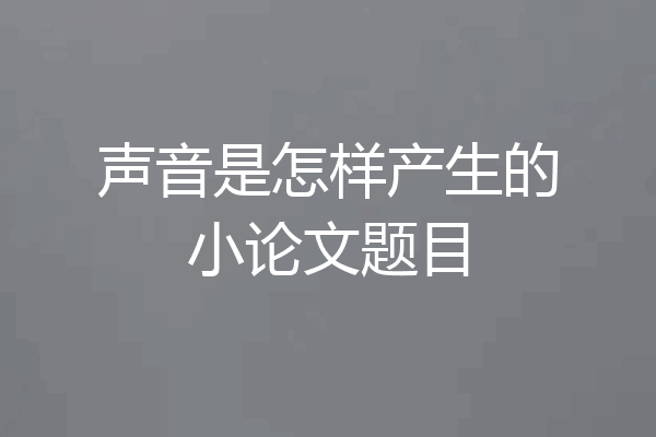 声音是怎样产生的小论文题目