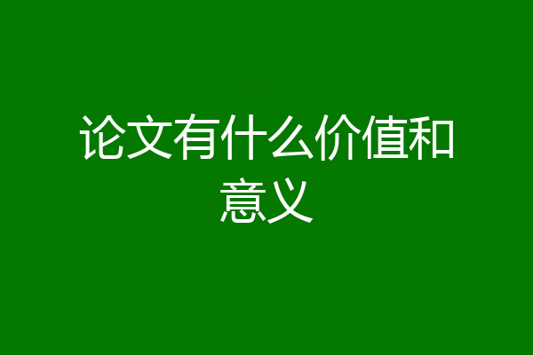 论文有什么价值和意义