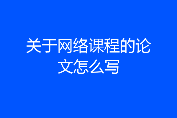 关于网络课程的论文怎么写