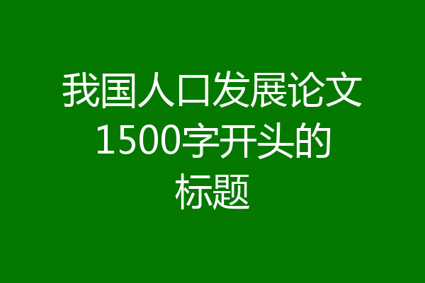 我国人口发展论文1500字开头的标题