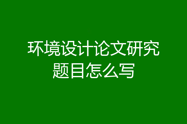 环境设计论文研究题目怎么写