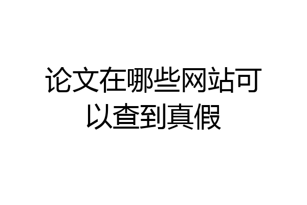 论文在哪些网站可以查到真假