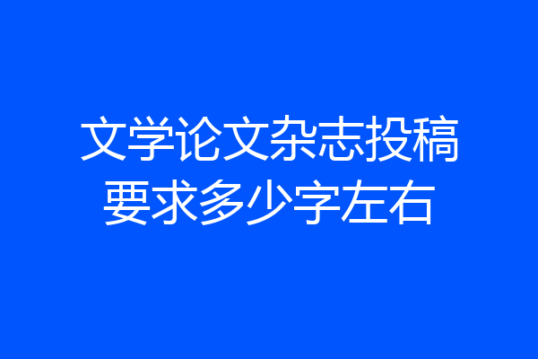 文学论文杂志投稿要求多少字左右