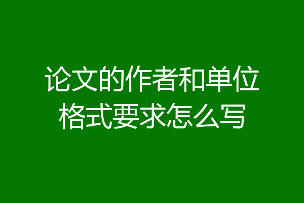 论文的作者和单位格式要求怎么写