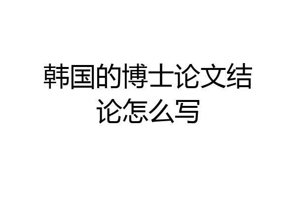 韩国的博士论文结论怎么写