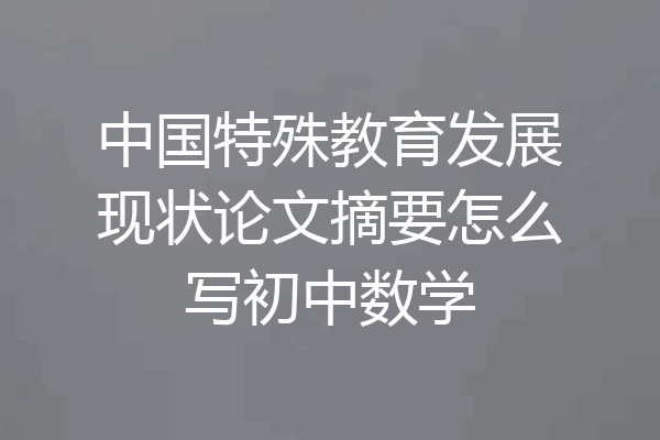 中国特殊教育发展现状论文摘要怎么写初中数学