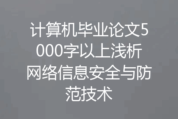 计算机毕业论文5000字以上浅析网络信息安全与防范技术
