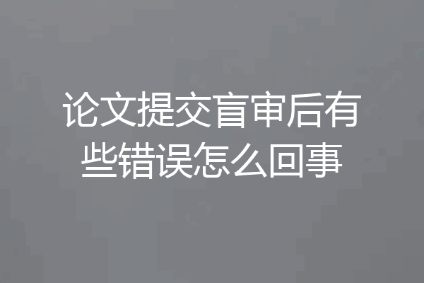 论文提交盲审后有些错误怎么回事