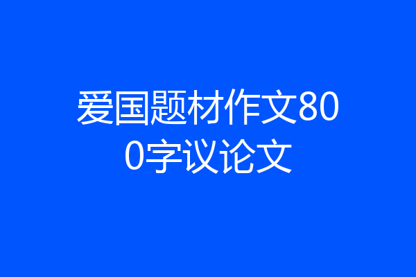 爱国题材作文800字议论文