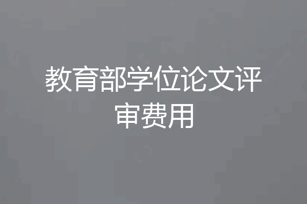 教育部学位论文评审费用