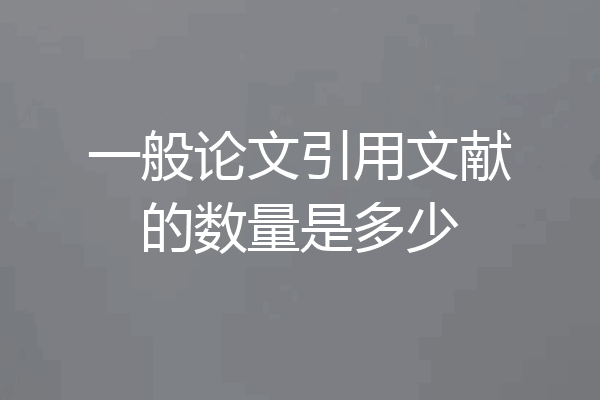 一般论文引用文献的数量是多少