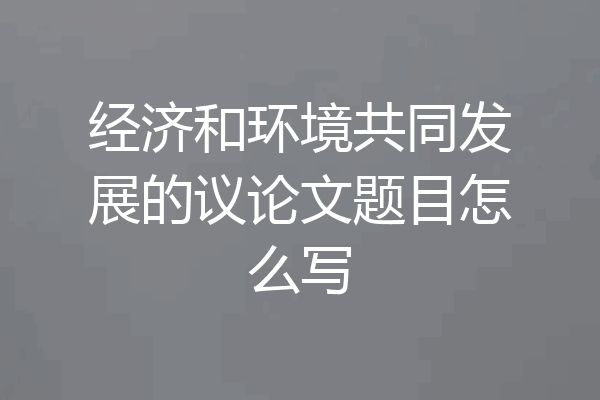 经济和环境共同发展的议论文题目怎么写