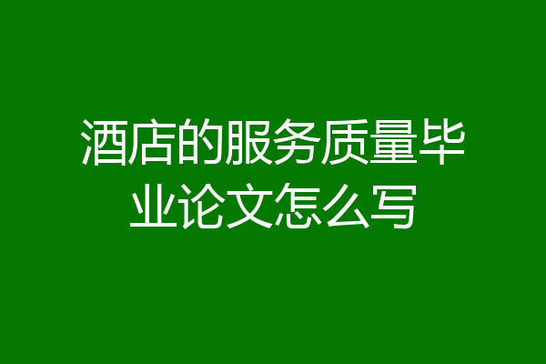 酒店的服务质量毕业论文怎么写