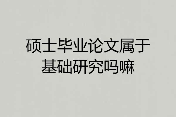 硕士毕业论文属于基础研究吗嘛