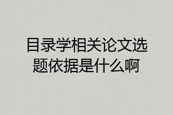 目录学相关论文选题依据是什么啊
