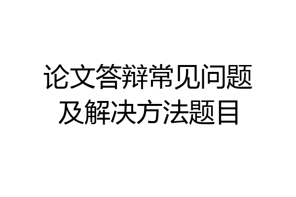 论文答辩常见问题及解决方法题目