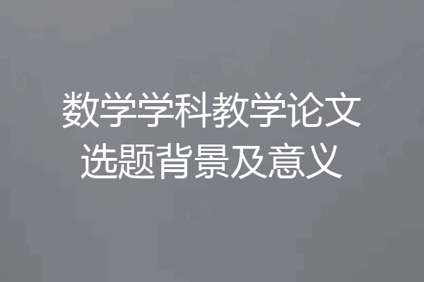 数学学科教学论文选题背景及意义