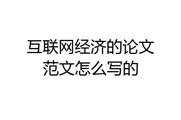 互联网经济的论文范文怎么写的