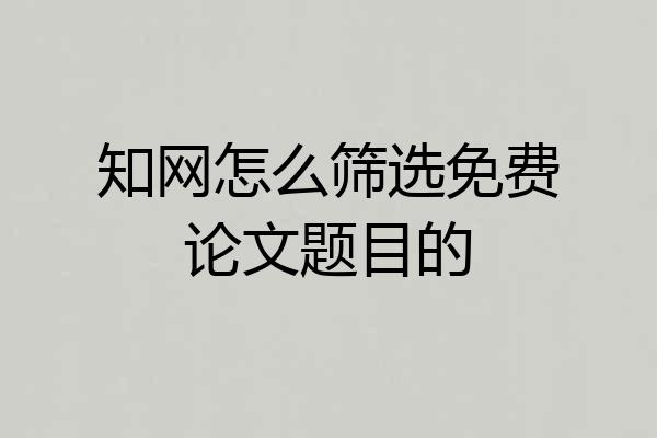 知网怎么筛选免费论文题目的