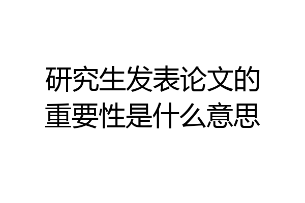 研究生发表论文的重要性是什么意思