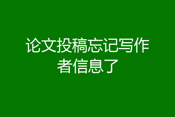 论文投稿忘记写作者信息了
