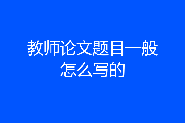 教师论文题目一般怎么写的