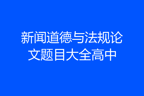 新闻道德与法规论文题目大全高中