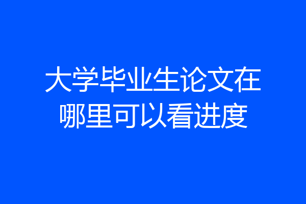 大学毕业生论文在哪里可以看进度