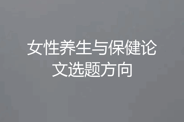 女性养生与保健论文选题方向