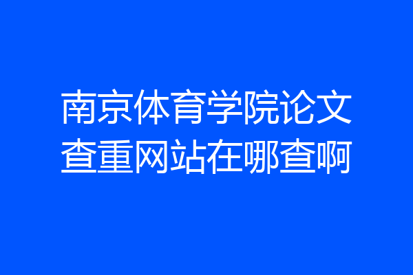 南京体育学院论文查重网站在哪查啊