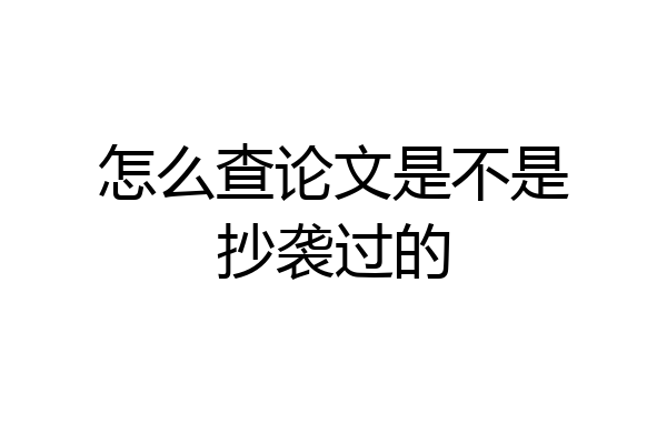 怎么查论文是不是抄袭过的