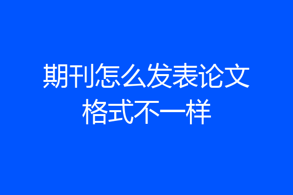 期刊怎么发表论文格式不一样