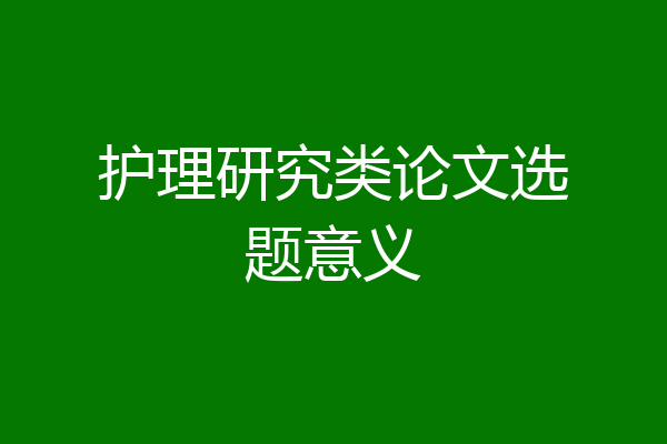 护理研究类论文选题意义