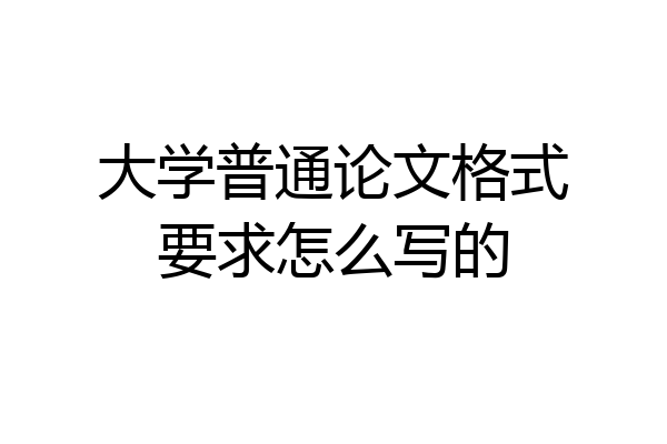 大学普通论文格式要求怎么写的