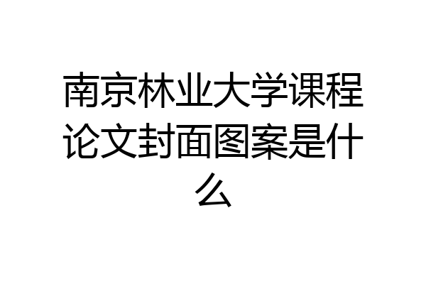 南京林业大学课程论文封面图案是什么