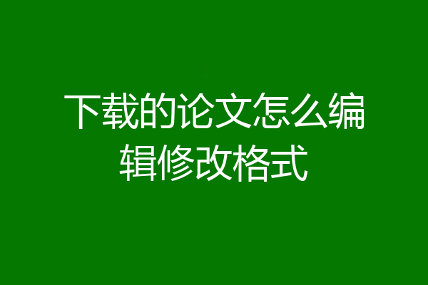 下载的论文怎么编辑修改格式