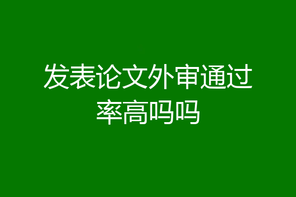 发表论文外审通过率高吗吗