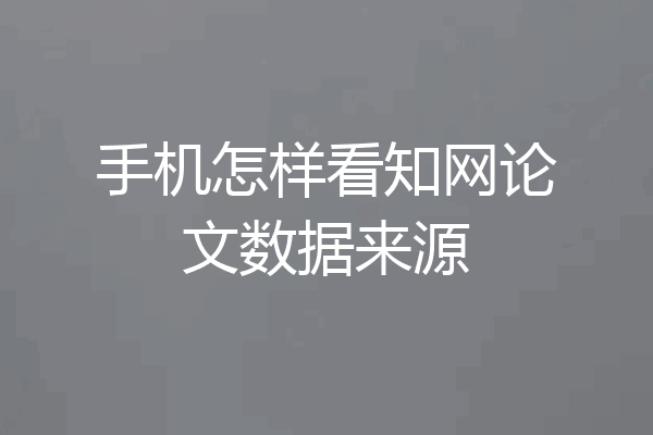 手机怎样看知网论文数据来源