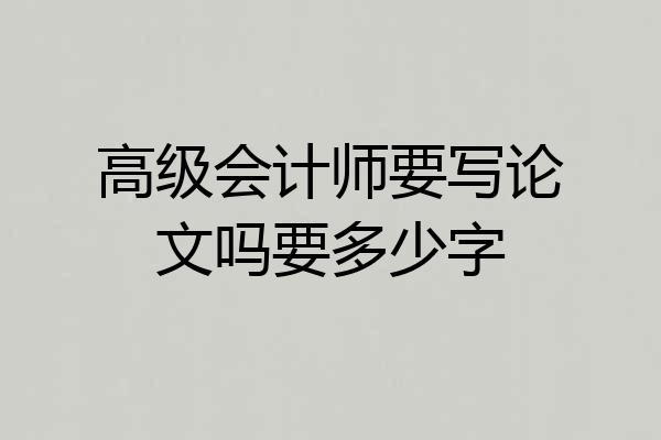 高级会计师要写论文吗要多少字