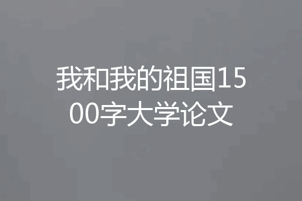 我和我的祖国1500字大学论文