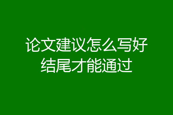 论文建议怎么写好结尾才能通过