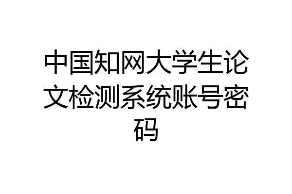 中国知网大学生论文检测系统账号密码