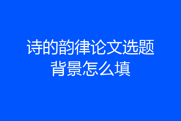 诗的韵律论文选题背景怎么填