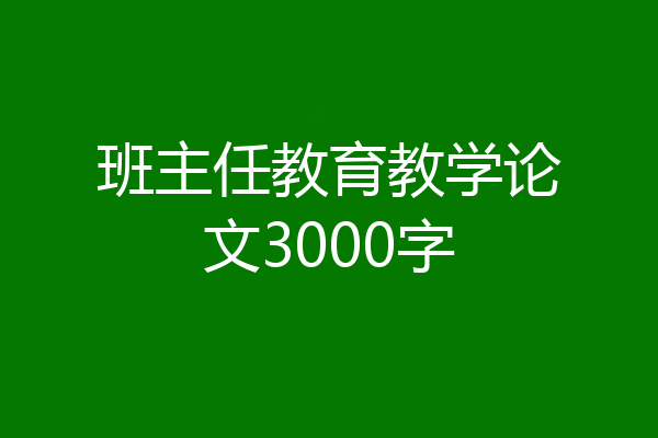 班主任教育教学论文3000字