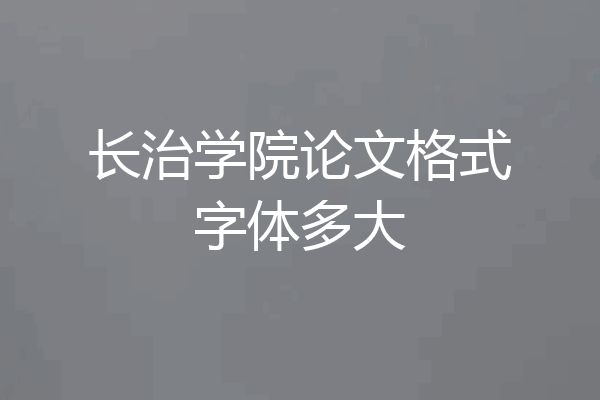 长治学院论文格式字体多大