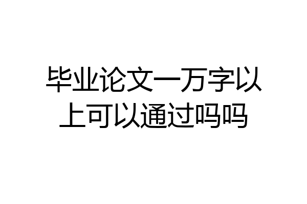 毕业论文一万字以上可以通过吗吗