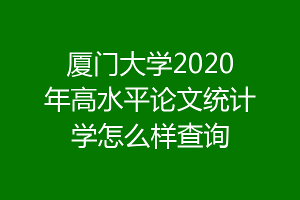厦门大学2020年高水平论文统计学怎么样查询